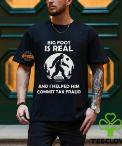 Big Foot Is Real And I Helped Him Commit Tax Fraud Shirt