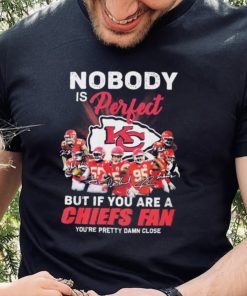 Nobody Is Perfect But It You Are A Chiefs Fan You’re Pretty Damn Close Shirt