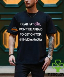 Dear Fat Girl Don’t Be Afraid To Get On Top Shirt