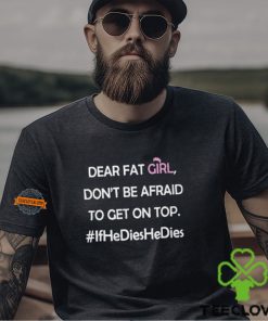 Dear Fat Girl Don’t Be Afraid To Get On Top Shirt