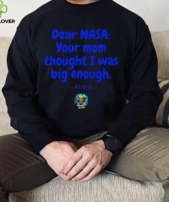 Dear NASA your mom thought I was big enough Pluto shirt