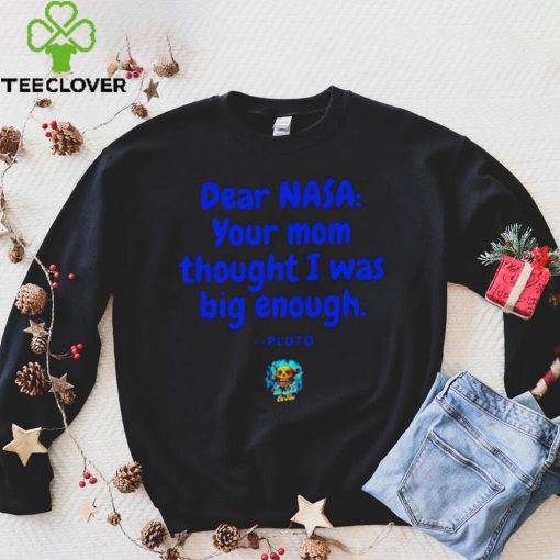 Dear NASA your mom thought I was big enough Pluto hoodie, sweater, longsleeve, shirt v-neck, t-shirt