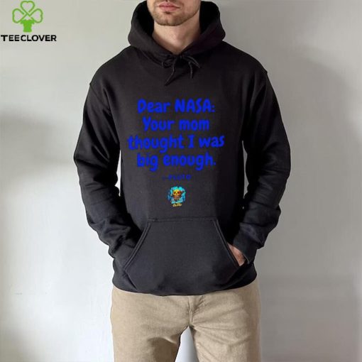 Dear NASA your mom thought I was big enough Pluto hoodie, sweater, longsleeve, shirt v-neck, t-shirt