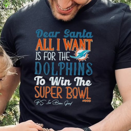 Dear Santa All I Want Is For The Miami Dolphins To Win The Super Bowl T Shirt