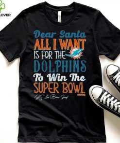 Dear Santa All I Want Is For The Miami Dolphins To Win The Super Bowl T Shirt