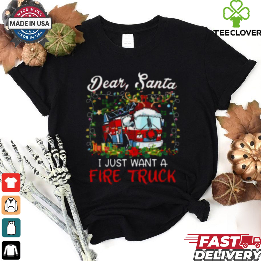 Dear Santa I Just Want A Fire Truck Firefighter T Shirt Dear Santa I Just Want A Fire Truck Firefighter T Shirt