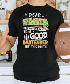 Dear Santa I Really Did Try To Be A Good Bartender But This Mouth T Shirt