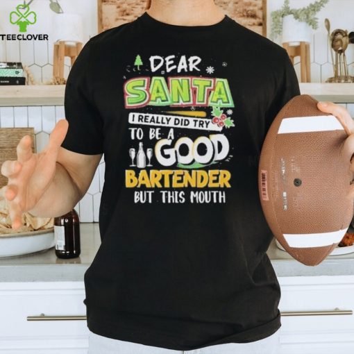 Dear Santa I Really Did Try To Be A Good Bartender But This Mouth T Shirt