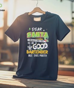 Dear Santa I Really Did Try To Be A Good Bartender But This Mouth T Shirt