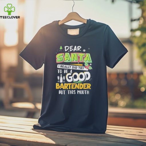 Dear Santa I Really Did Try To Be A Good Bartender But This Mouth T Shirt