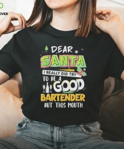 Dear Santa I Really Did Try To Be A Good Bartender But This Mouth T Shirt