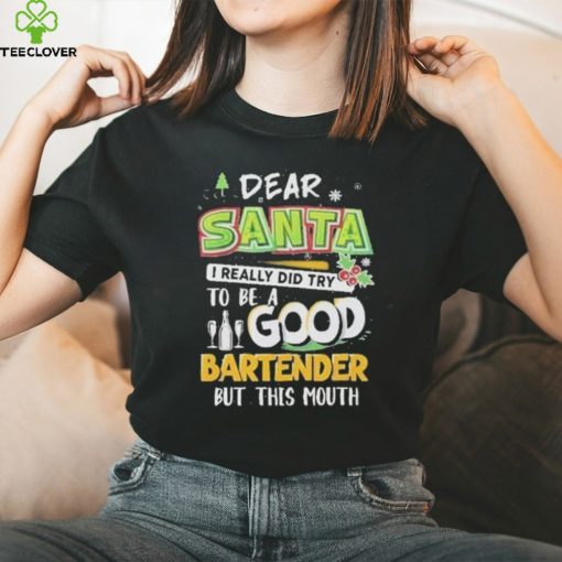 Dear Santa I Really Did Try To Be A Good Bartender But This Mouth T Shirt