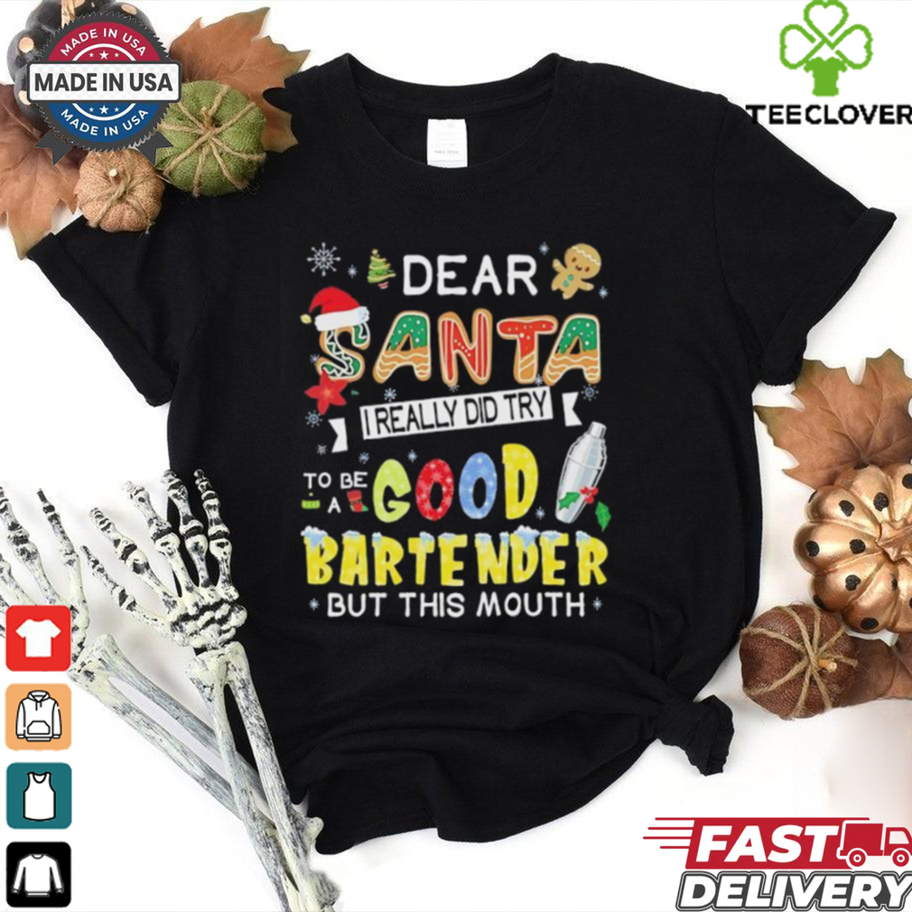 Dear Santa I really did try to be a good bartender but this mouth Christmas shirt Dear Santa I really did try to be a good bartender but this mouth Christmas shirt