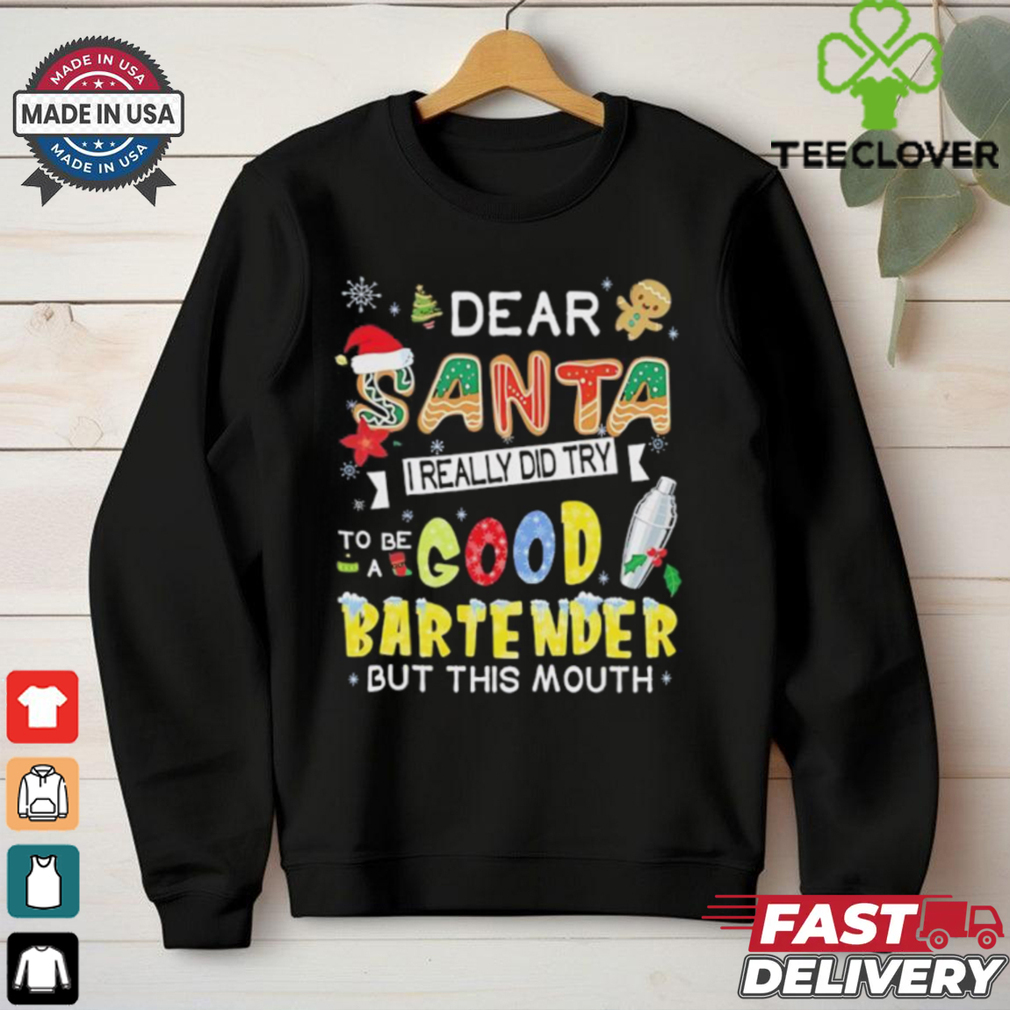 Dear Santa I really did try to be a good bartender but this mouth Christmas shirt Dear Santa I really did try to be a good bartender but this mouth Christmas shirt