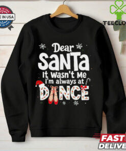 Dear Santa it wasn’t me I’m always at dance Christmas shirt