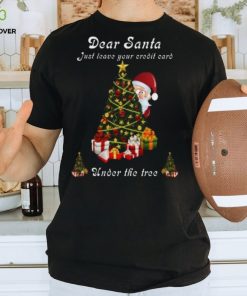 Dear Santa just leave your credit card under the tree Christmas shirt