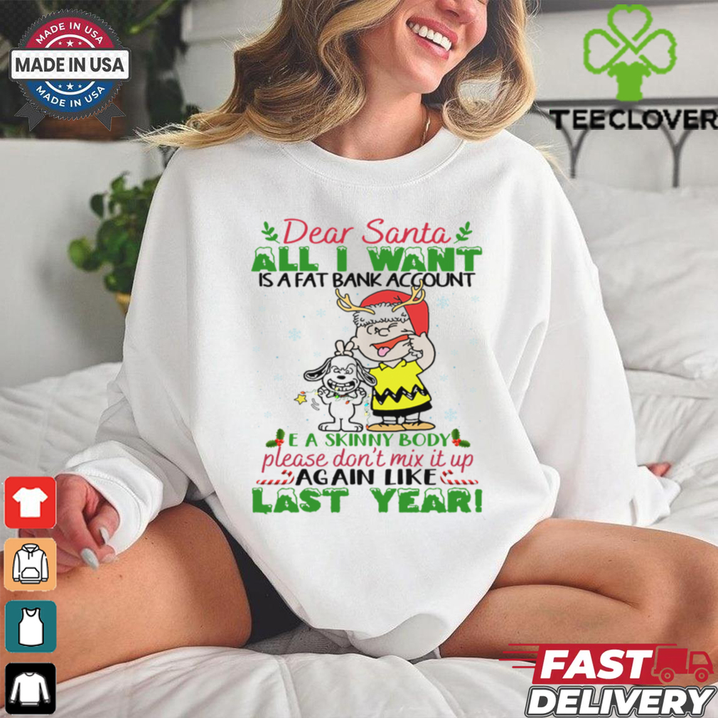 Dear santa all i want is a fat account a skin body please don_t mix it up again like last year snoopy shirt Dear santa all i want is a fat account a skin body please don_t mix it up again like last year snoopy shirt