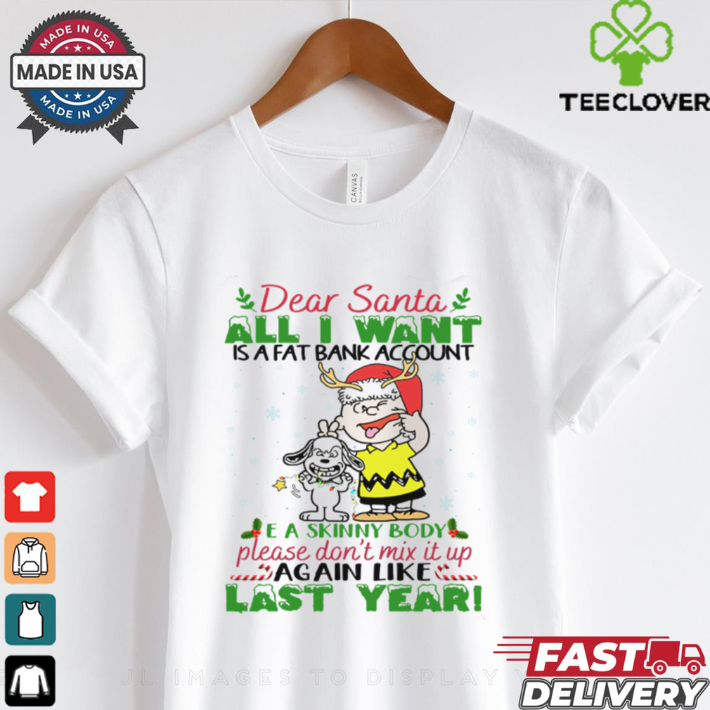Dear santa all i want is a fat account a skin body please don_t mix it up again like last year snoopy shirt Dear santa all i want is a fat account a skin body please don_t mix it up again like last year snoopy shirt