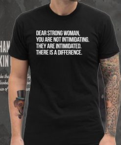 Dear strong woman you are not intimidating they are intimidated there is a difference shirt