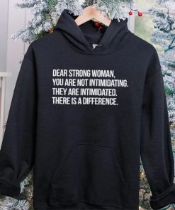 Dear strong woman you are not intimidating they are intimidated there is a difference shirt