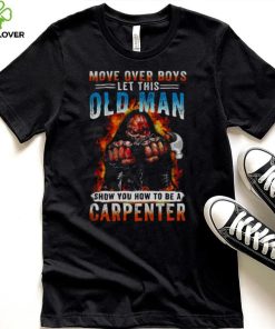 Death Move Over Boys Let This Old Man Show You How To Be A Carpenter Shirt