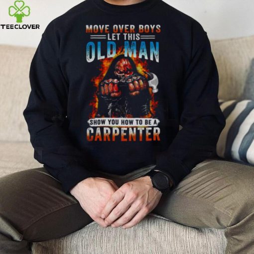 Death Move Over Boys Let This Old Man Show You How To Be A Carpenter Shirt