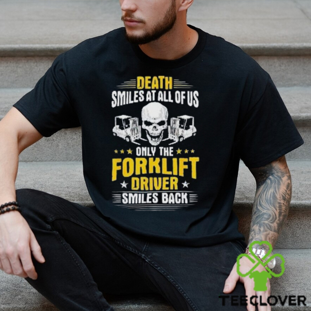 Death Smiles At All Of Us Only The Forklift Driver Smiles Back Shirt Death Smiles At All Of Us Only The Forklift Driver Smiles Back Shirt