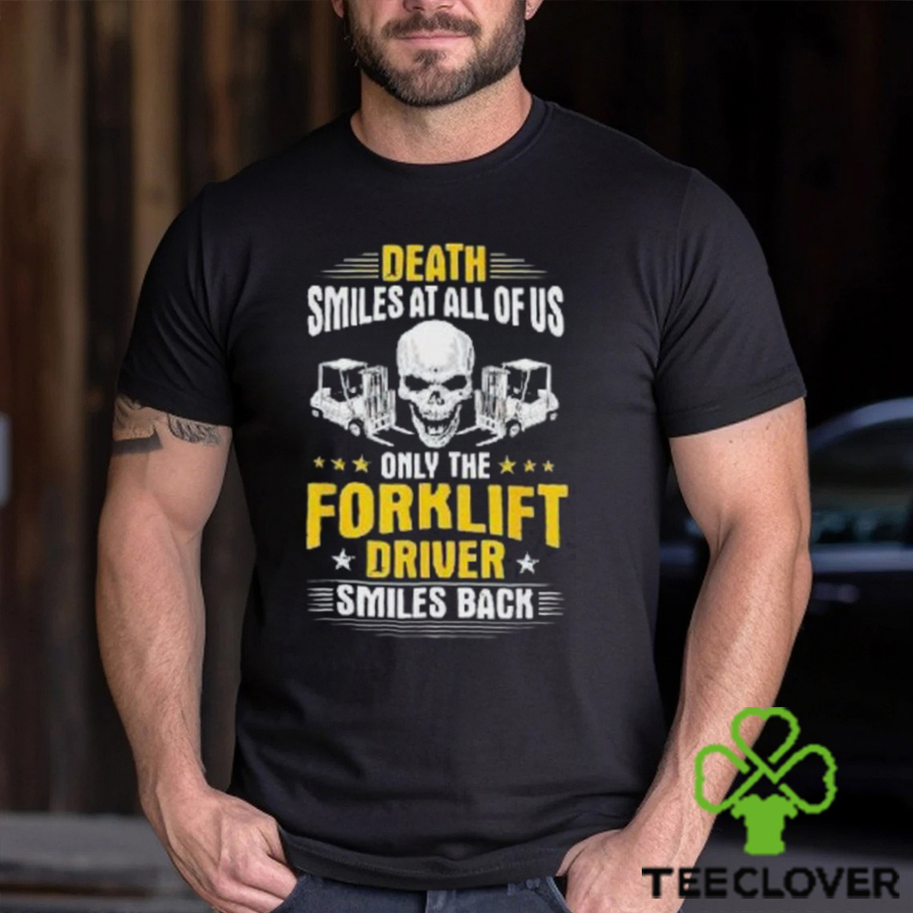Death Smiles At All Of Us Only The Forklift Driver Smiles Back Shirt Death Smiles At All Of Us Only The Forklift Driver Smiles Back Shirt