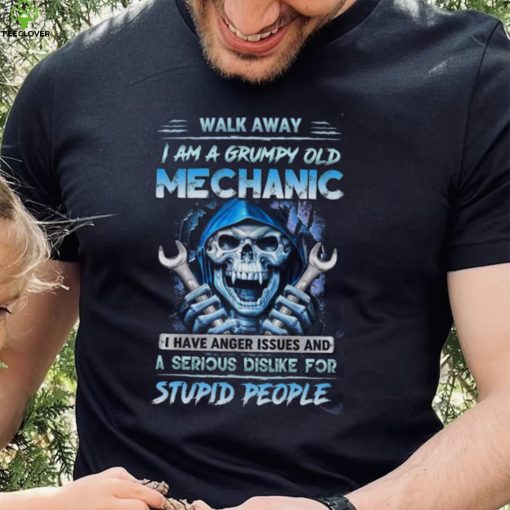 Death Walk Away I Am A Grumpy Old Mechanic I Have Anger Issues And A Serious Dislike For Stupid People shirt