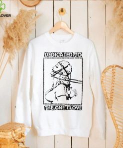 Dedicated to the one I love hoodie, sweater, longsleeve, shirt v-neck, t-shirt