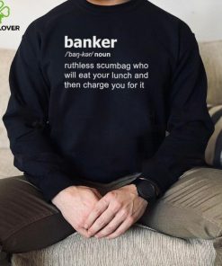 Definition Of Banker ruthless scumbag who will eat your lunch and then charge you for it shirt 1 Definition Of Banker ruthless scumbag who will eat your lunch and then charge you for it shirt
