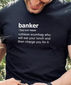 Definition Of Banker ruthless scumbag who will eat your lunch and then charge you for it shirt 2 Definition Of Banker ruthless scumbag who will eat your lunch and then charge you for it shirt