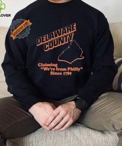 Delaware County Claiming We’re From Philly Since 1789 Shirt