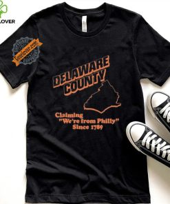 Delaware County Claiming We’re From Philly Since 1789 Shirt