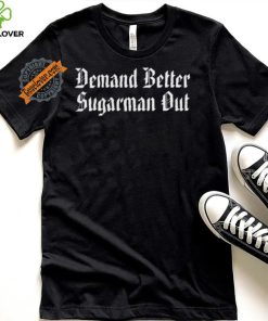 Demand Better Sugarman Out Shirt