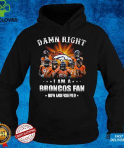 Denver Broncos Damn right I am a Broncos fan now and forever shirt