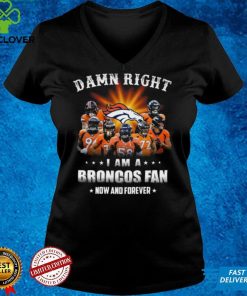 Denver Broncos Damn right I am a Broncos fan now and forever hoodie, sweater, longsleeve, shirt v-neck, t-shirt