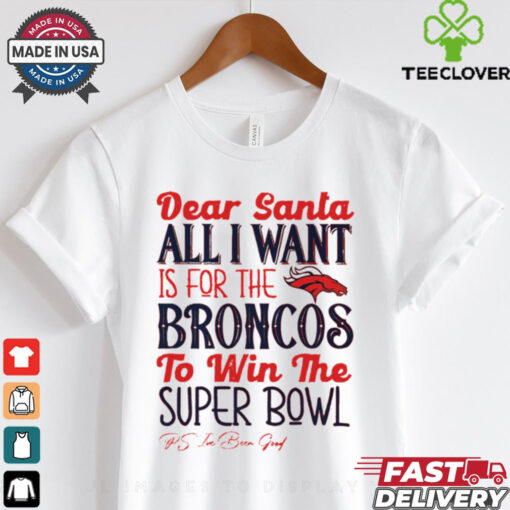 Denver Broncos Dear Santa all I want is for the Lions to win the Super Bowl Ps I’ve been good logo shirt