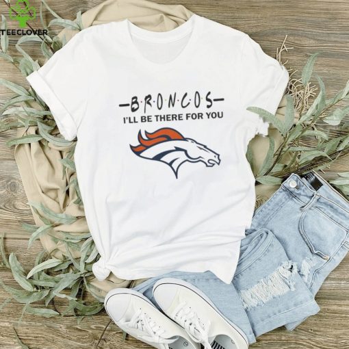 Denver Broncos Nfl I’ll Be There For You Logo T Shirt