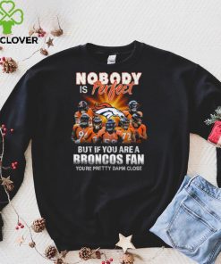 Denver Broncos Nobody is perfect but if you are a Broncos fan you’re pretty damn close shirt