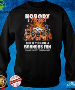 Denver Broncos Nobody is perfect but if you are a Broncos fan you're pretty damn close hoodie, sweater, longsleeve, shirt v-neck, t-shirt