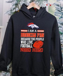 Denver Broncos fan because the people who love Football need hero Shirt