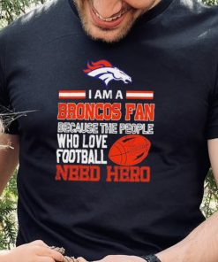 Denver Broncos fan because the people who love Football need hero Shirt