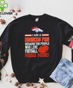 Denver Broncos fan because the people who love Football need hero Shirt