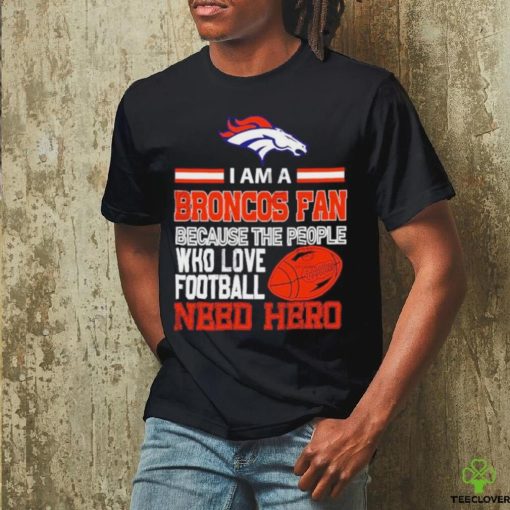Denver Broncos fan because the people who love Football need hero T shirt