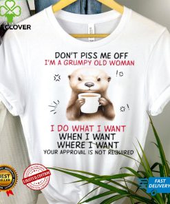 Design 2024 Design Otter hug don’t piss me off I’m a grumpy old woman I do what I want when I want where I want your approval is not required tee shirt