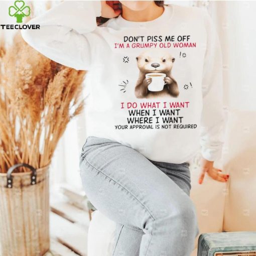 Design 2024 Design Otter hug don’t piss me off I’m a grumpy old woman I do what I want when I want where I want your approval is not required tee hoodie, sweater, longsleeve, shirt v-neck, t-shirt