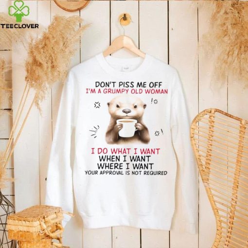 Design 2024 Design Otter hug don’t piss me off I’m a grumpy old woman I do what I want when I want where I want your approval is not required tee hoodie, sweater, longsleeve, shirt v-neck, t-shirt