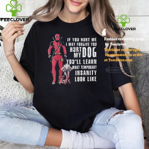 Design Deadpool Hurt My Dog You’ll Know What Temporary Insanity Is T Shirt