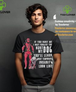 Design Deadpool Hurt My Dog You’ll Know What Temporary Insanity Is T Shirt